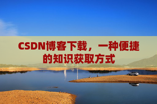 CSDN博客下载,一种便捷的知识获取方式